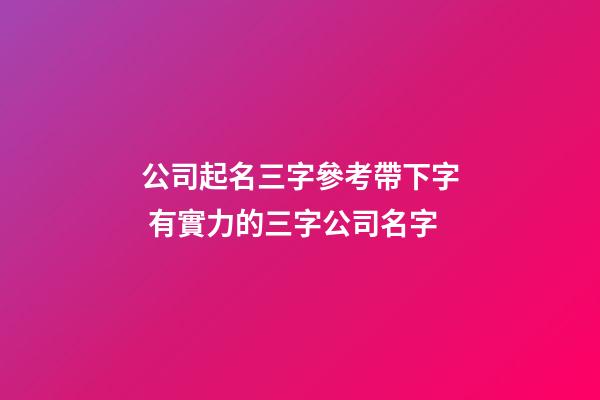公司起名三字參考帶下字 有實力的三字公司名字-第1張-公司起名-玄機派